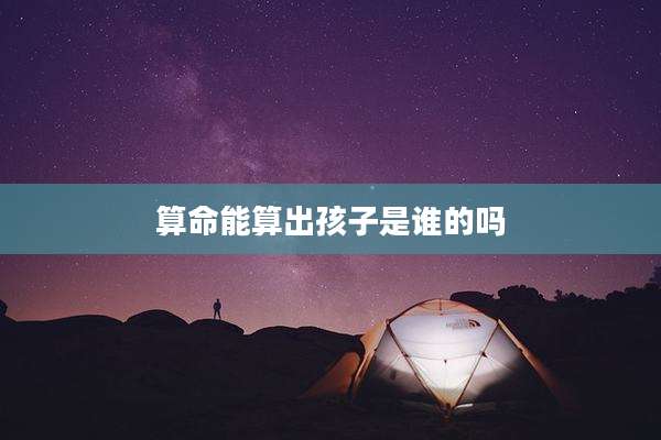 算命能算出孩子是谁的吗