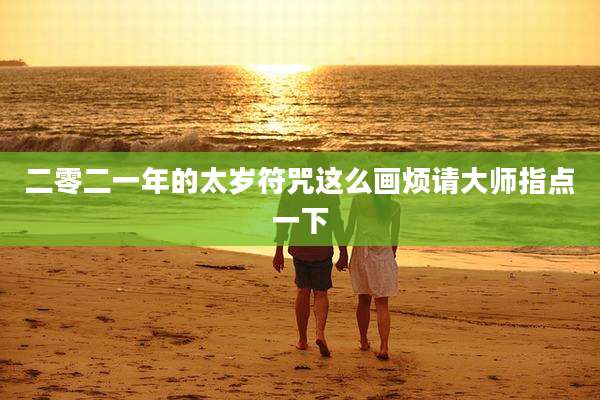 二零二一年的太岁符咒这么画烦请大师指点一下