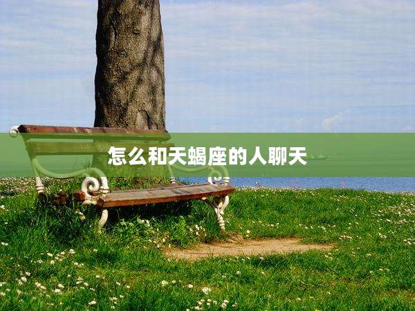 怎么和天蝎座的人聊天