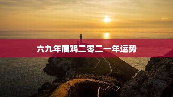 六九年属鸡二零二一年运势
