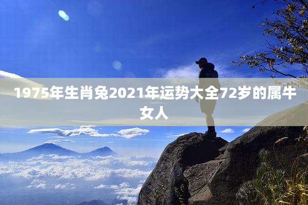 1975年生肖兔2021年运势大全72岁的属牛女人