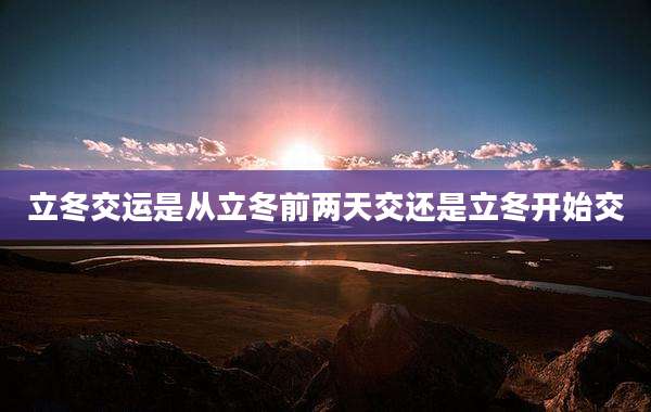立冬交运是从立冬前两天交还是立冬开始交