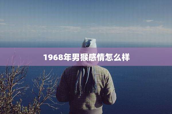 1968年男猴感情怎么样