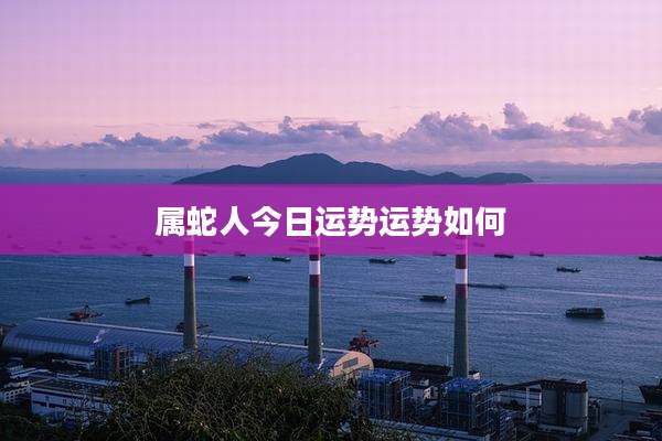 属蛇人今日运势运势如何