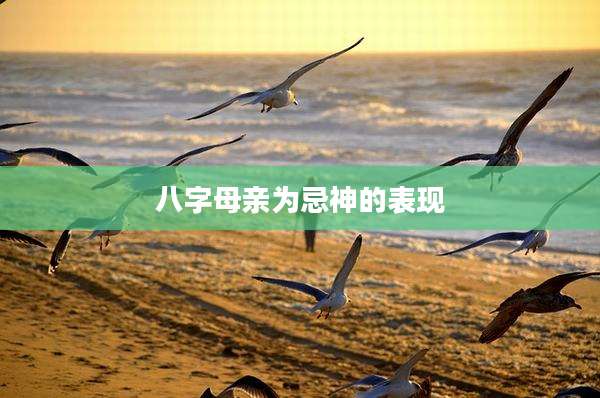 八字母亲为忌神的表现