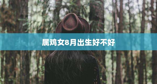 属鸡女8月出生好不好