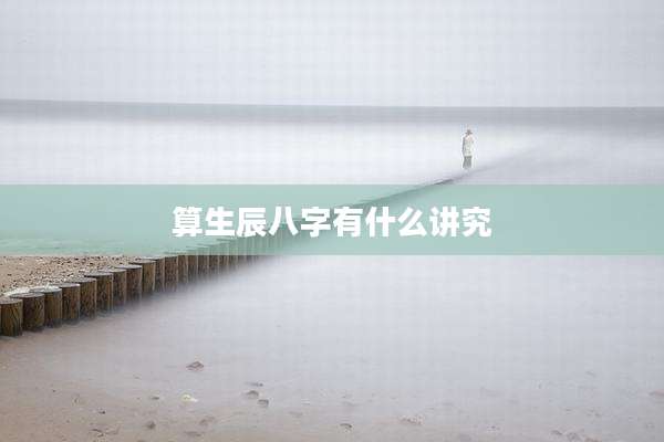 算生辰八字有什么讲究