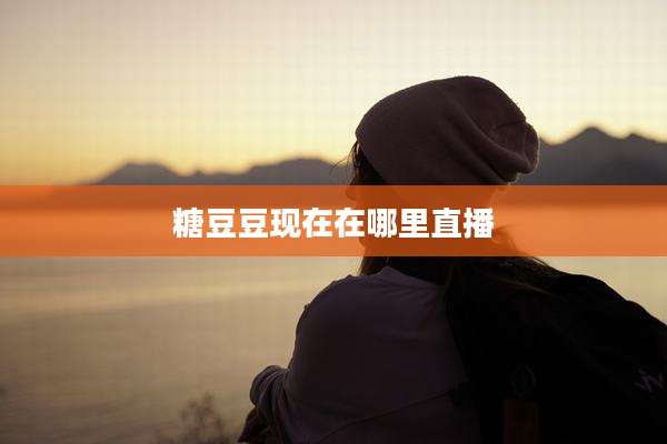 糖豆豆现在在哪里直播