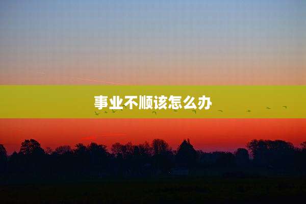 事业不顺该怎么办