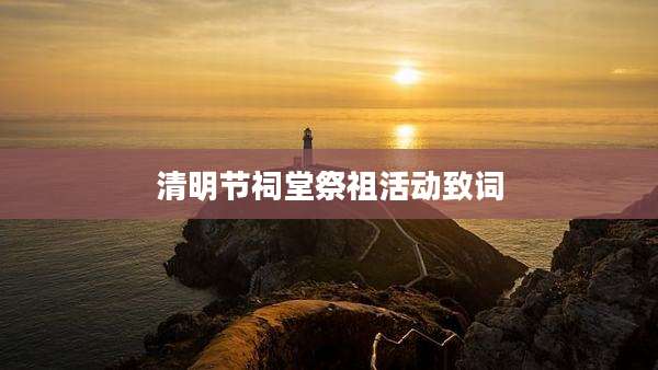 清明节祠堂祭祖活动致词