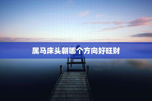 属马床头朝哪个方向好旺财