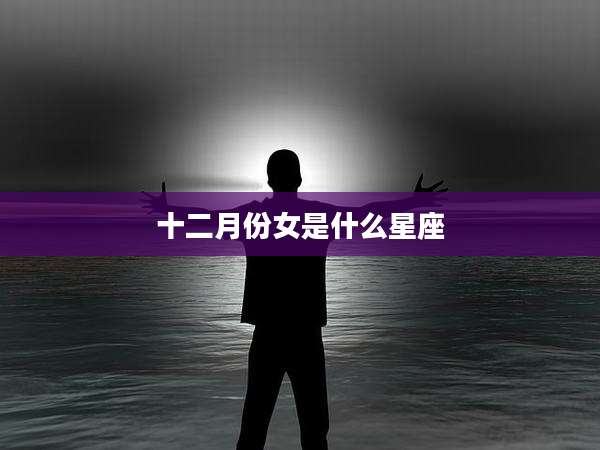 十二月份女是什么星座
