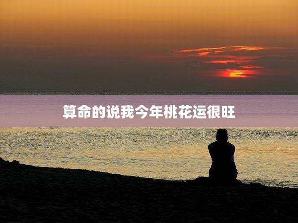 算命的说我今年桃花运很旺