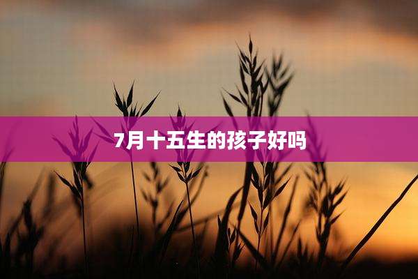 7月十五生的孩子好吗