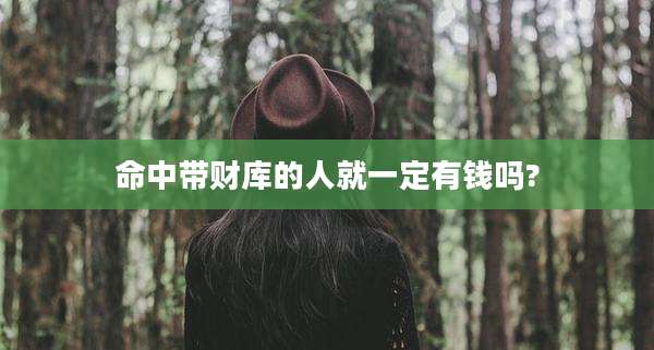 命中带财库的人就一定有钱吗?