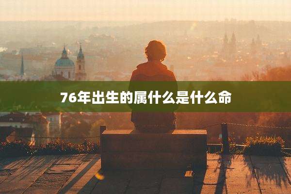 76年出生的属什么是什么命
