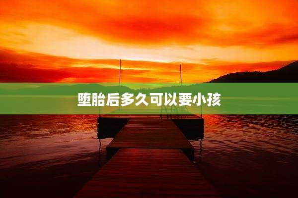 堕胎后多久可以要小孩