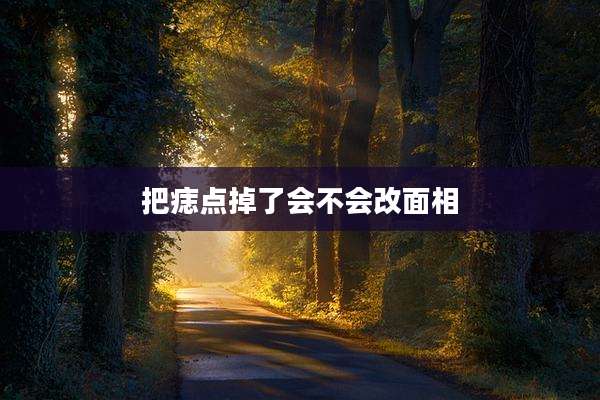 把痣点掉了会不会改面相