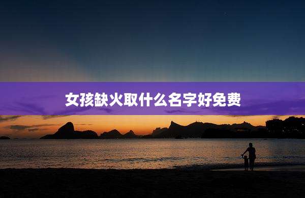 女孩缺火取什么名字好免费