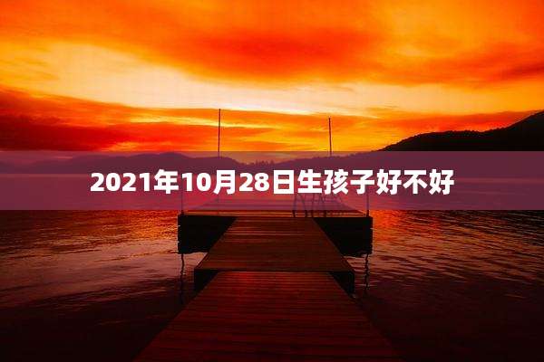 2021年10月28日生孩子好不好