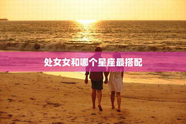 处女女和哪个星座最搭配
