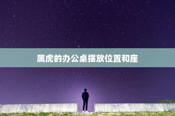 属虎的办公桌摆放位置和座