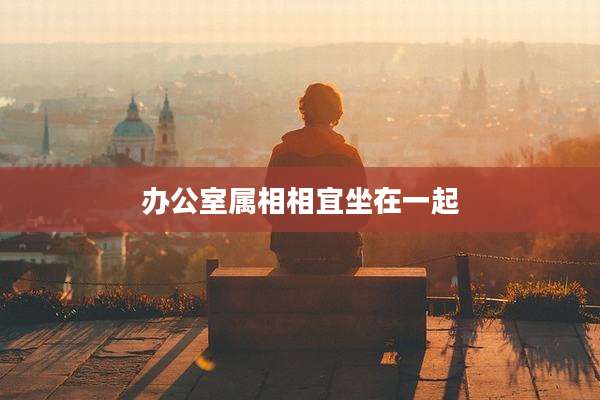 办公室属相相宜坐在一起