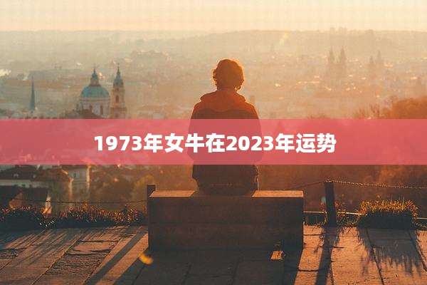 1973年女牛在2023年运势