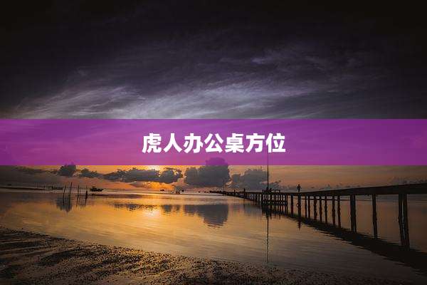 虎人办公桌方位
