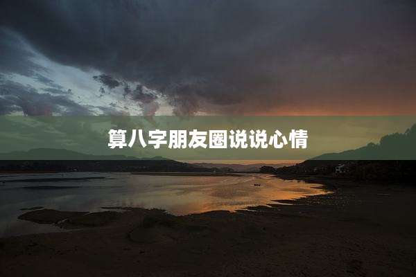算八字朋友圈说说心情