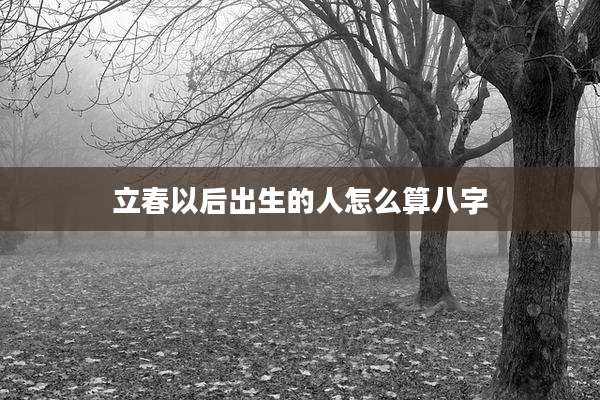 立春以后出生的人怎么算八字