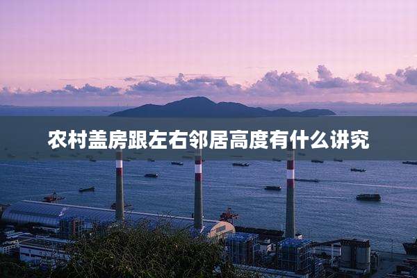 农村盖房跟左右邻居高度有什么讲究