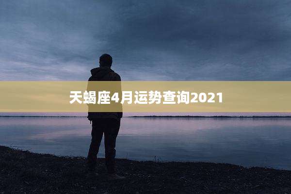 天蝎座4月运势查询2021