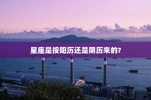 星座是按阳历还是阴历来的?