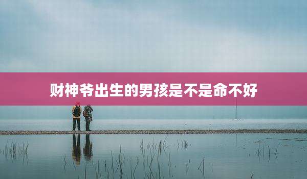 财神爷出生的男孩是不是命不好