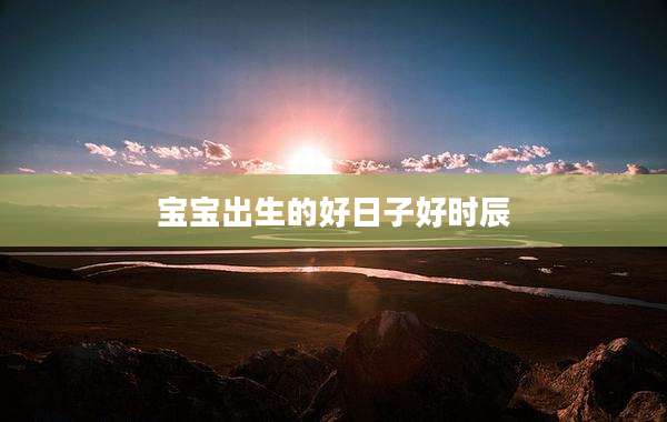 宝宝出生的好日子好时辰