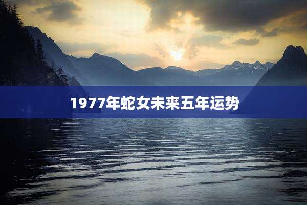 1977年蛇女未来五年运势