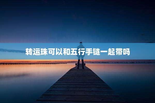 转运珠可以和五行手链一起带吗