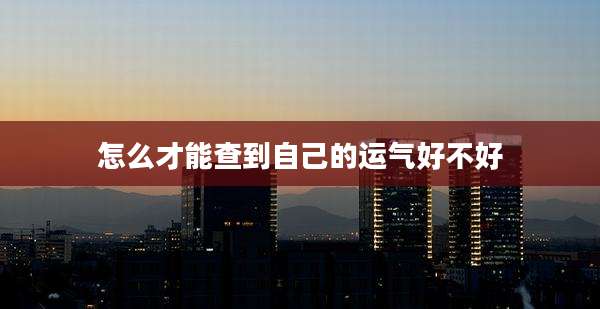 怎么才能查到自己的运气好不好