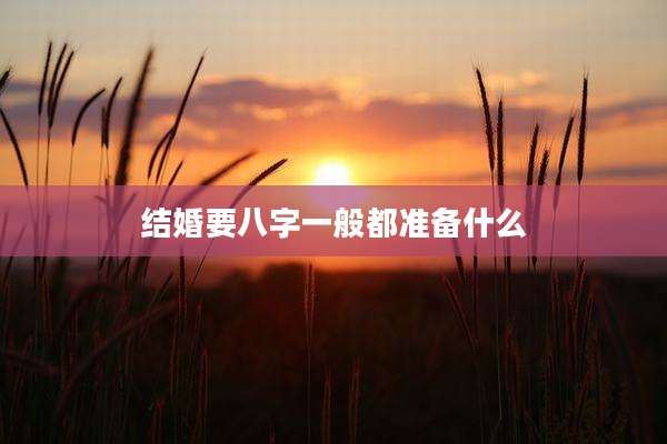 结婚要八字一般都准备什么