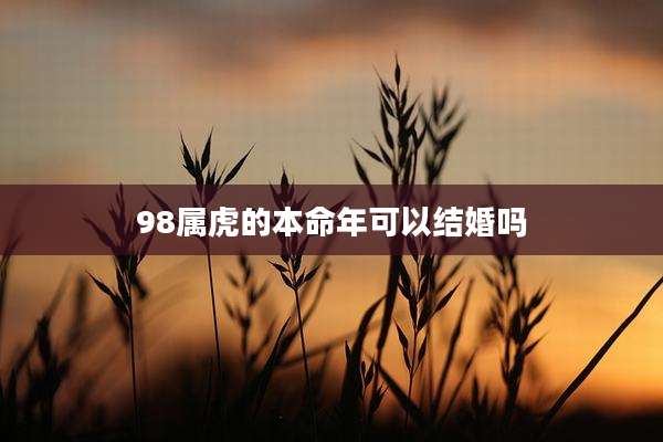 98属虎的本命年可以结婚吗