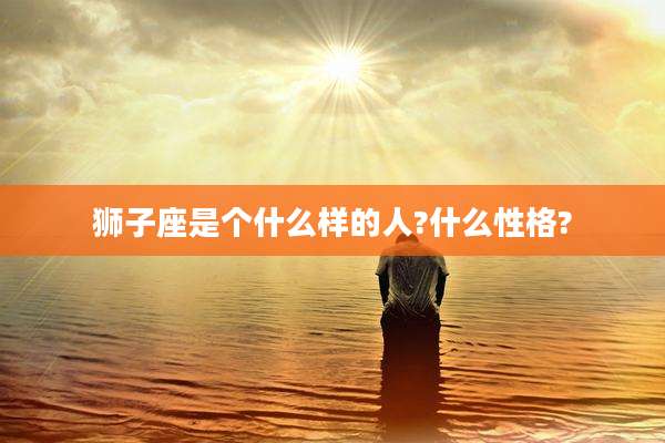 狮子座是个什么样的人?什么性格?