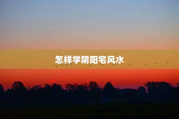 怎样学阴阳宅风水