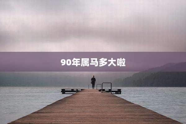 90年属马多大啦