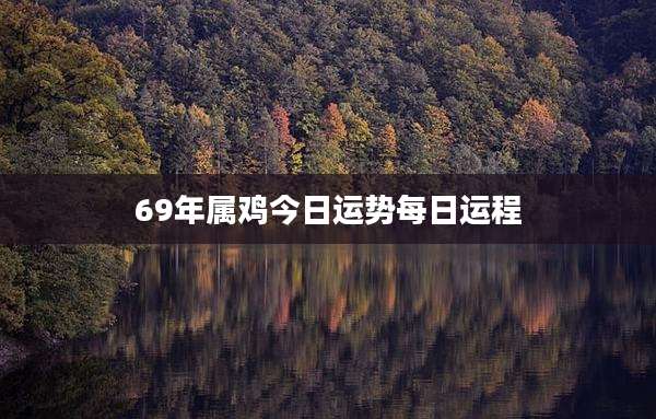 69年属鸡今日运势每日运程