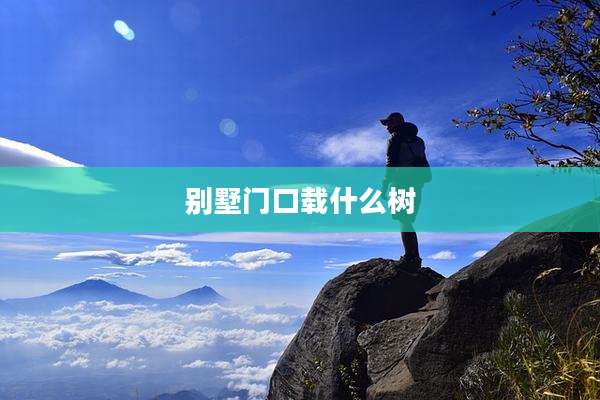 别墅门口载什么树