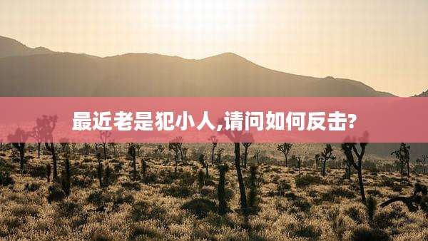 最近老是犯小人,请问如何反击?