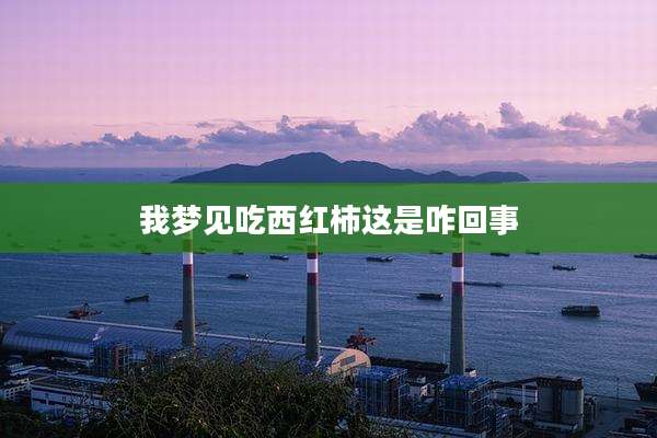 我梦见吃西红柿这是咋回事