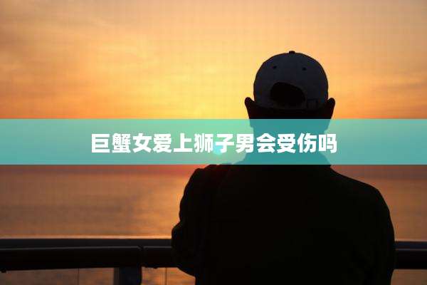 巨蟹女爱上狮子男会受伤吗