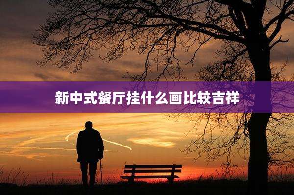新中式餐厅挂什么画比较吉祥